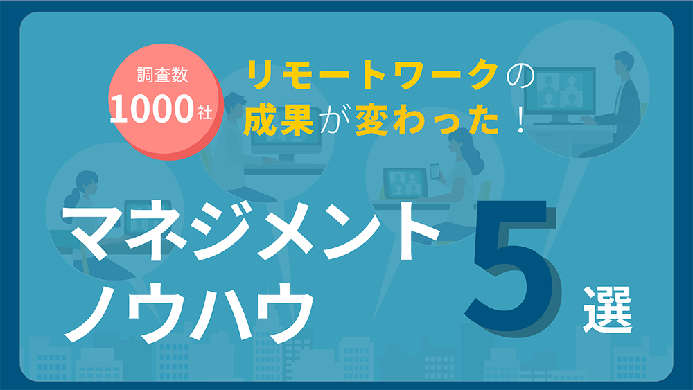 非公開: 1,000社に聞いた！リモートワークの成果が変わったマネジメントノウハウ5選