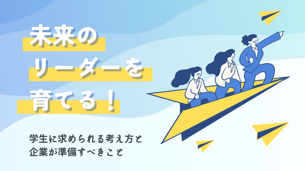 未来のリーダーを育てる！ 学生に求められる考え方と企業が準備すべきこと