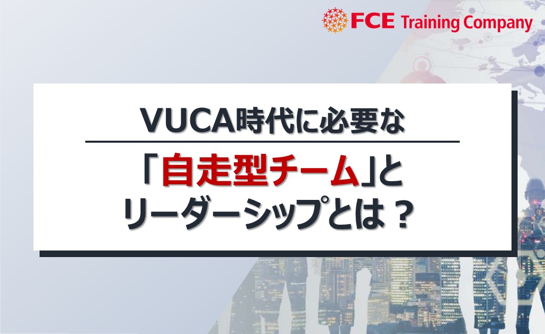 VUCA時代に必要な「自走型チーム」とリーダーシップとは？