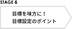STAGE6 目標を味方に！目標設定のポイント